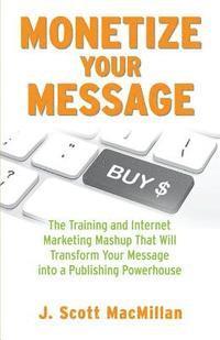 bokomslag Monetize Your Message - Paperback: The Training and Internet Marketing Mashup That Will Transform Your Message Into A Publishing Powerhouse