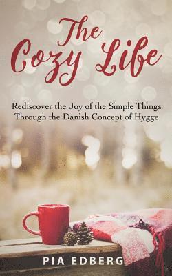 Pia Edberg - The Cozy Life: Rediscover the Joy of the Simple Things Through the Danish Concept of Hygge, Häftad