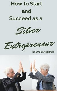 bokomslag How to Start and Succeed as a Silver Entrepreneur: Why Your Silver Years are the Best Times to Start a Business