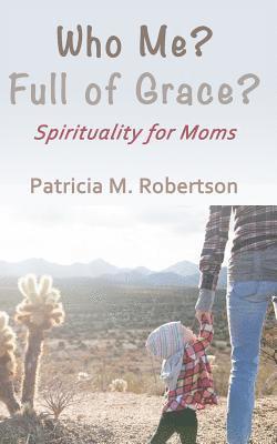 Patricia M. Robertson - Who Me? Full of Grace?: Spirituality for Moms, Häftad