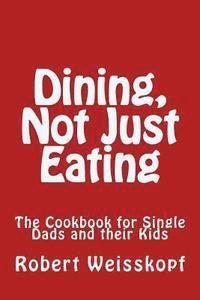 Dining, Not Just Eating: The Cookbook for Single Dads and their Kids 1