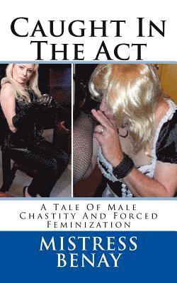 Mistress Benay - Caught In The Act: A Tale Of Male Chastity And Forced Feminization, Häftad. Tillgänglighet: Lägg i varukorg