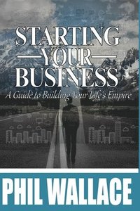 bokomslag Starting Your Business: A Guide to Building Your Life's Empire