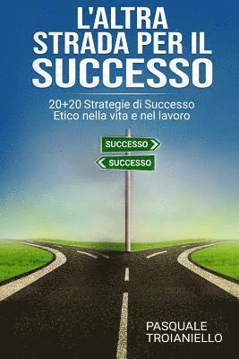 Pasquale Troianiello - L'altra STRADA per il SUCCESSO: 20+20 Strategie di Successo Etico nella vita e nel lavoro, Häftad