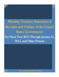 bokomslag Monthly Treasury Statement of Receipts and Outlays of the United States Government: For Fiscal Year 2015 Through January 31, 2015, and Other Periods