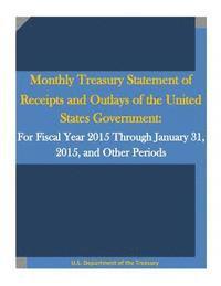 Monthly Treasury Statement of Receipts and Outlays of the United States Government: For Fiscal Year 2015 Through January 31, 2015, and Other Periods 1