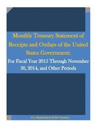 bokomslag Monthly Treasury Statement of Receipts and Outlays of the United States Government: For Fiscal Year 2015 Through November 30, 2014, and Other Periods