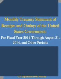 bokomslag Monthly Treasury Statement of Receipts and Outlays of the United States Government: For Fiscal Year 2014 Through August 31, 2014, and Other Periods