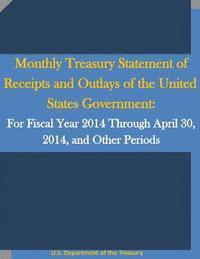bokomslag Monthly Treasury Statement of Receipts and Outlays of the United States Government: For Fiscal Year 2014 Through April 30, 2014, and Other Periods