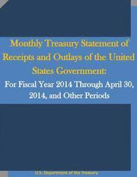 U. S. Department of the Treasury, Penny Hill Press - Monthly Treasury Statement of Receipts and Outlays of the United States Government: For Fiscal Year 2014 Through April 30, 2014, and Other Periods, Häftad