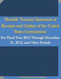 Monthly Treasury Statement of Receipts and Outlays of the United States Government: For Fiscal Year 2013 Through December 31, 2012, and Other Periods 1