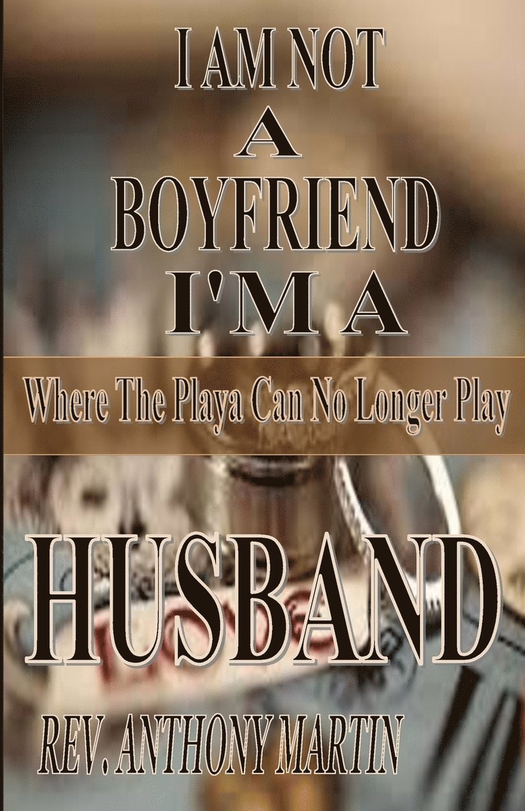 I AM NOT A BOYFRIEND I'M A HUSBAND Where The Playa Can No Longer Play 1
