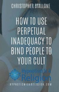 bokomslag How To Use Perpetual Inadequacy To Bind People To Your Cult