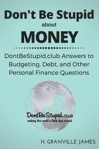 bokomslag Don't Be Stupid about Money: DontBeStupid.club Answers to Budgeting, Debt, and Other Personal Finance Questions
