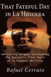 bokomslag That Fateful Day in La Higuera: Unraveling enigmas surrounding Che Guevara's Final hours at La Higuera (Bolivia)