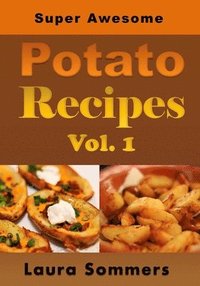 bokomslag Super Awesome Potato Recipes, Vol. 1: Cooking Baked, Fried, Boiled or Mashed Potatoes for the Whole Family