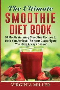 bokomslag The Ultimate Smoothie Diet Book: 30 Mouth Watering Smoothie Recipes to Help You Achieve The Hour Glass Figure You Have Always Desired