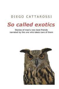 bokomslag So called exotics: Stories of man's new best friends narrated by the one who takes care of them