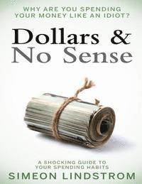 bokomslag Dollars & No Sense: Why Are You Spending Your Money Like An Idiot?: Budgeting, Budgeting for Beginners, How to Save Money, Money Managemen