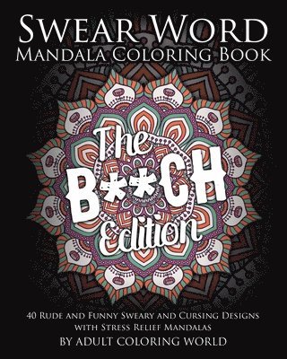 Swear Word Mandala Coloring Book: The B**CH Edition - 40 Rude and Funny Sweary and Cursing Designs with Stress Relief Mandalas 1