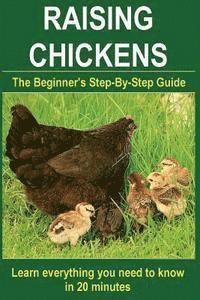 Raising Chickens: Step-By-Step to learn everything you need to know in 20 minutes (Keeping, Caring & Setting Up a Chicken Home, Feeding, 1