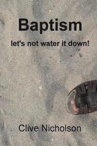 Clive Nicholson Phd - Baptism: let's not water it down!, Häftad