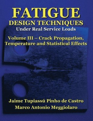 Marco Antonio Meggiolaro - Fatigue Design Techniques: Vol. III - Crack Propagation, Häftad