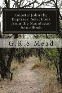 Gnostic John the Baptizer: Selections from the Mandaean John-Book 1