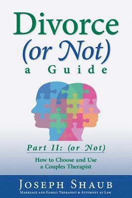 Divorce (or Not) A Guide Part II: (or Not): How to Choose and Use a Couples Therapist 1