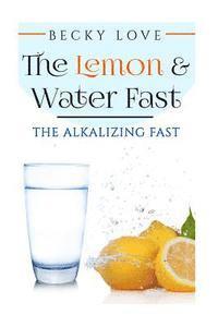 bokomslag The Lemon and Water Fast: Alkaline Diet: Lemon and Water Fasting (healthy living, intermittent fasting, fasting diet, fast for weight loss, fast