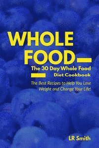 Lr Smith - Whole Food: The 30 Day Whole Food Diet Cookbook: The Best Recipes to Help You Lose Weight and Change Your Life!, Häftad