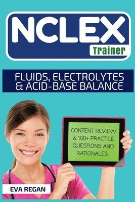 bokomslag NCLEX: Fluids, Electrolytes and Acid-Base Balance: The NCLEX Trainer: Content Review, 100+ Specific Practice Questions & Rati