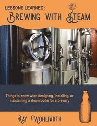 bokomslag Lessons Learned: Brewing With Steam: Things to know when designing, installing, & maintaining low pressure steam boilers for use in craft brewers