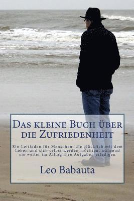 Das kleine Buch über die Zufriedenheit: Ein Leitfaden für Menschen, die glücklich mit dem Leben und sich selbst werden möchten, während sie weiter im