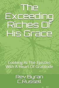 bokomslag The Exceeding Riches Of His Grace: Looking At The Epistles With A Heart Of Gratitude