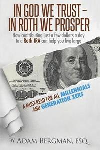 bokomslag In God We Trust - In Roth We Prosper: How Contributing Just a Few Dollars a Day to a Roth IRA Can Help You Live Large. A Must-Read for all Millennials