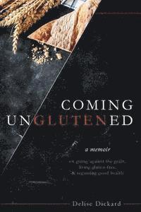 Delise Dickard - Coming UnGlutened: A Memoir on Going Against the Grain, Living Gluten-Free, & Regaining Good Health, Häftad