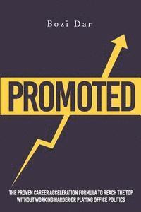 Promoted: The Proven Career Acceleration Formula To Reach The Top Without Working Harder Or Playing Office Politics 1