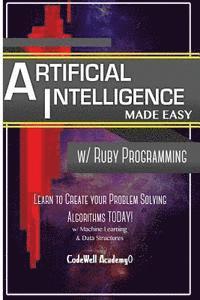 Code Well Academy - Artificial Intelligence: Made Easy w/ Ruby Programming; Learn to Create your * Problem Solving * Algorithms! TODAY! w/ Machine Learning & Data, Häftad