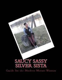 bokomslag Saucy Sassy Silver Sista: Guide for the Modern Mature Woman