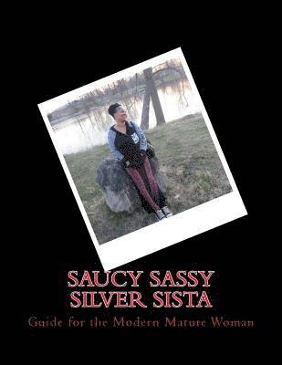 Saucy Sassy Silver Sista: Guide for the Modern Mature Woman 1