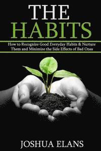 bokomslag The Habits: How to Recognize Good Everyday Habits & Nurture Them and Minimize the Side Effects of Bad Ones (Reach Your Full Potential and Be Happy)