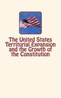 The United States Territorial Expansion and the Growth of the Constitution 1