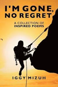 I'm Gone, No Regret: A collection of inspired poems 1