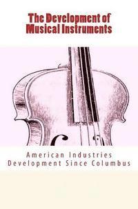 bokomslag The Development of Musical Instruments: American Industries Development Since Columbus