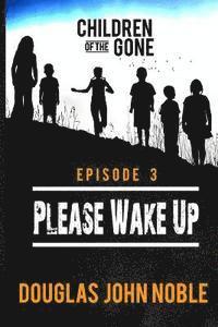 bokomslag Please Wake Up - Children of the Gone: Post Apocalyptic Young Adult Series - Episode 3 of 12