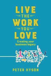Peter Hyson - Live the Work you Love: Creating your business legacy, Häftad