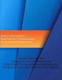 Treasury Inspector General for Tax Admin, Penny Hill Press - Review of the President's Fiscal Year 2017 Funding Request for the Internal Revenue Service, Häftad