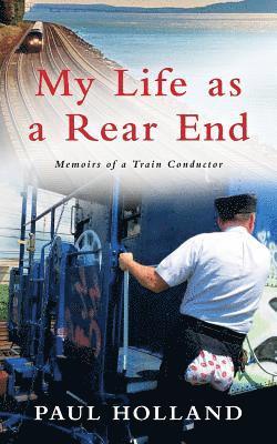 Paul Holland - My Life As A Rear End, Memoirs of a Train Conductor, Häftad