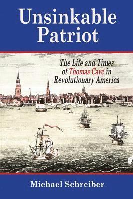 Unsinkable Patriot: The Life and Times of Thomas Cave in Revolutionary America 1